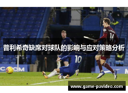 普利希奇缺席对球队的影响与应对策略分析 普利希奇缺席对球队的影响与应对策略分析