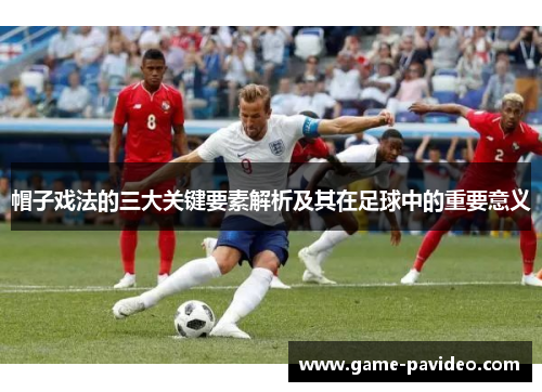 帽子戏法的三大关键要素解析及其在足球中的重要意义 帽子戏法的三大关键要素解析及其在足球中的重要意义