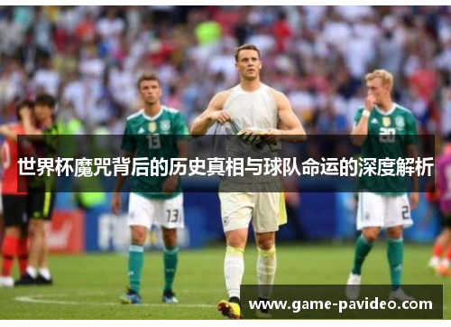 世界杯魔咒背后的历史真相与球队命运的深度解析 世界杯魔咒背后的历史真相与球队命运的深度解析