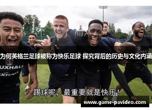 为何英格兰足球被称为快乐足球 探究背后的历史与文化内涵 为何英格兰足球被称为快乐足球 探究背后的历史与文化内涵