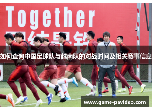 如何查询中国足球队与越南队的对战时间及相关赛事信息 如何查询中国足球队与越南队的对战时间及相关赛事信息