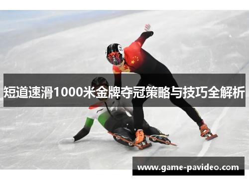 短道速滑1000米金牌夺冠策略与技巧全解析 短道速滑1000米金牌夺冠策略与技巧全解析