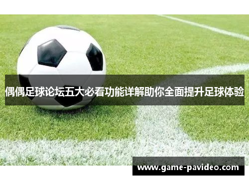 偶偶足球论坛五大必看功能详解助你全面提升足球体验 偶偶足球论坛五大必看功能详解助你全面提升足球体验