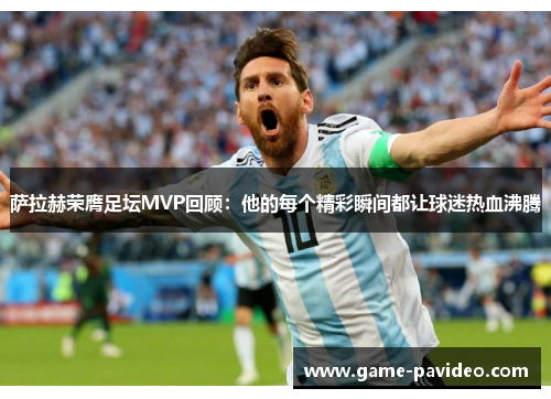 萨拉赫荣膺足坛MVP回顾:他的每个精彩瞬间都让球迷热血沸腾 萨拉赫荣膺足坛MVP回顾:他的每个精彩瞬间都让球迷热血沸腾