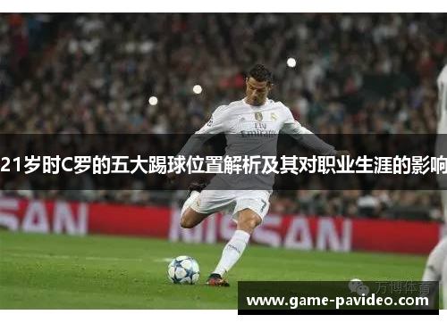 21岁时C罗的五大踢球位置解析及其对职业生涯的影响 21岁时C罗的五大踢球位置解析及其对职业生涯的影响
