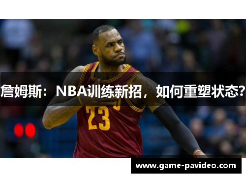 詹姆斯:NBA训练新招,如何重塑状态? 詹姆斯:NBA训练新招,如何重塑状态?