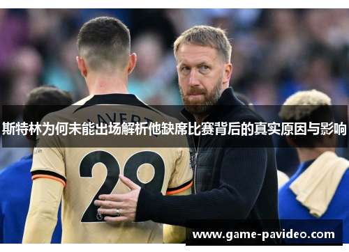 斯特林为何未能出场解析他缺席比赛背后的真实原因与影响 斯特林为何未能出场解析他缺席比赛背后的真实原因与影响