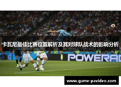 卡瓦尼最佳比赛位置解析及其对球队战术的影响分析 卡瓦尼最佳比赛位置解析及其对球队战术的影响分析