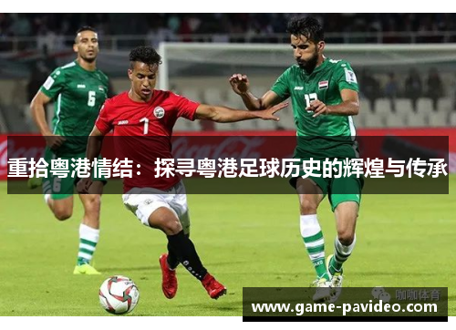 重拾粤港情结:探寻粤港足球历史的辉煌与传承 重拾粤港情结:探寻粤港足球历史的辉煌与传承