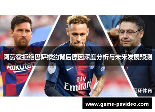 阿劳霍拒绝巴萨续约背后原因深度分析与未来发展预测 阿劳霍拒绝巴萨续约背后原因深度分析与未来发展预测