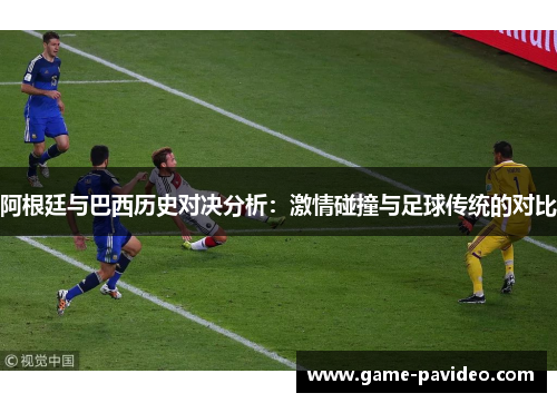 阿根廷与巴西历史对决分析:激情碰撞与足球传统的对比 阿根廷与巴西历史对决分析:激情碰撞与足球传统的对比