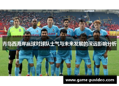 青岛西海岸赢球对球队士气与未来发展的深远影响分析