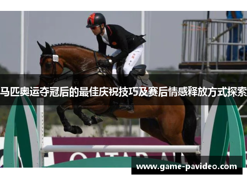 马匹奥运夺冠后的最佳庆祝技巧及赛后情感释放方式探索