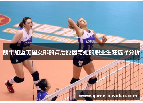 朗平加盟美国女排的背后原因与她的职业生涯选择分析 朗平加盟美国女排的背后原因与她的职业生涯选择分析