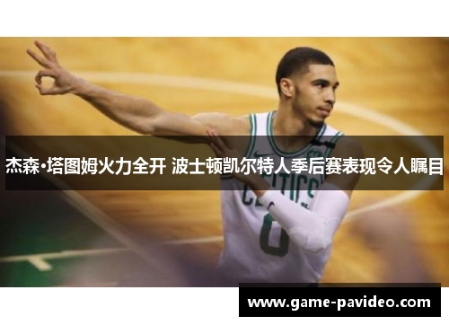 杰森·塔图姆火力全开 波士顿凯尔特人季后赛表现令人瞩目 杰森·塔图姆火力全开 波士顿凯尔特人季后赛表现令人瞩目