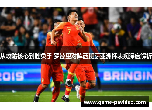 从攻防核心到胜负手 罗德里对阵西班牙亚洲杯表现深度解析 从攻防核心到胜负手 罗德里对阵西班牙亚洲杯表现深度解析