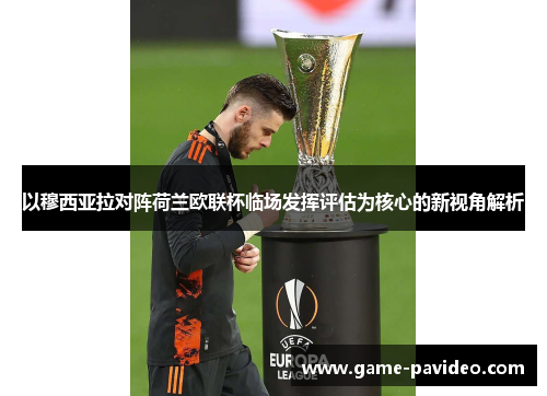 以穆西亚拉对阵荷兰欧联杯临场发挥评估为核心的新视角解析