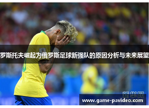 罗斯托夫崛起为俄罗斯足球新强队的原因分析与未来展望