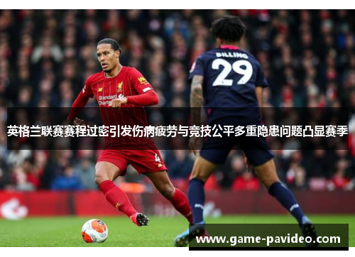 英格兰联赛赛程过密引发伤病疲劳与竞技公平多重隐患问题凸显赛季