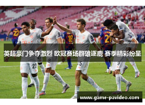 英超豪门争夺激烈 欧冠赛场群雄逐鹿 赛季精彩纷呈