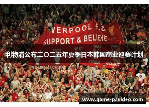 利物浦公布二〇二五年夏季日本韩国商业巡赛计划