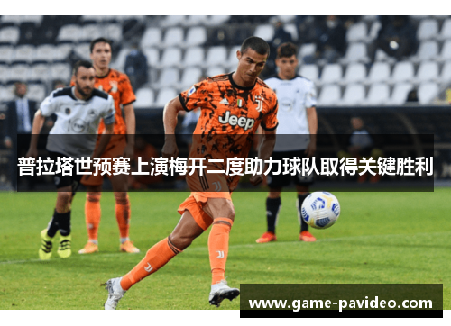 普拉塔世预赛上演梅开二度助力球队取得关键胜利