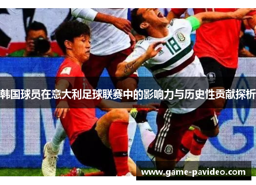 韩国球员在意大利足球联赛中的影响力与历史性贡献探析