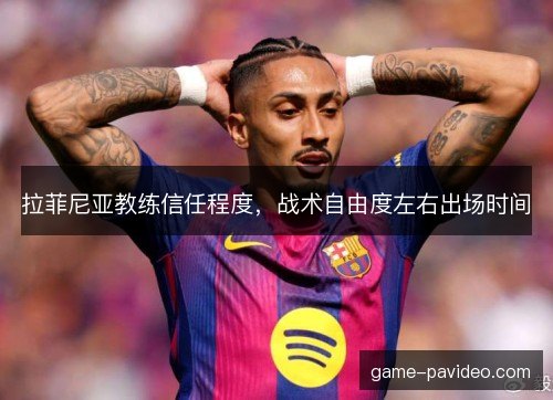 拉菲尼亚教练信任程度，战术自由度左右出场时间